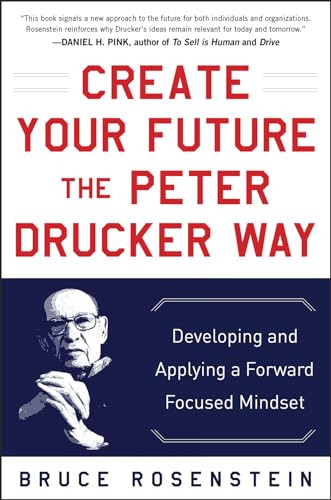 Create Your Future the Peter Drucker Way: Developing and Applying a Forward-Focused Mindset by Bruce Rosenstein, 9780071820806