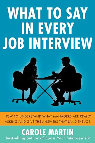 What to Say in Every Job Interview: How to Understand What Managers are Really Asking and Give the Answers that Land the Job by Carole Martin, 9780071818001