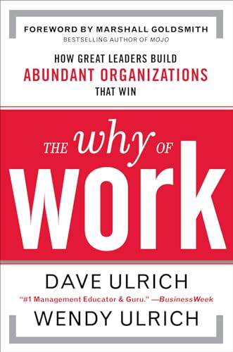 The Why of Work: How Great Leaders Build Abundant Organizations That Win by Marshall Goldsmith, Wendy Ulrich, David Ulrich, 9780071739351