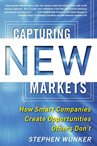 Capturing New Markets: How Smart Companies Create Opportunities Others Don't by Stephen Wunker, 9780071825955