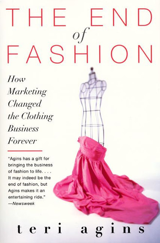The End of Fashion (How Marketing Changed the Clothing Business Forever) by Teri Agins, 9780060958206