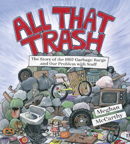 All That Trash (The Story of the 1987 Garbage Barge and Our Problem with Stuff) by Meghan McCarthy, Meghan McCarthy, 9781481477529