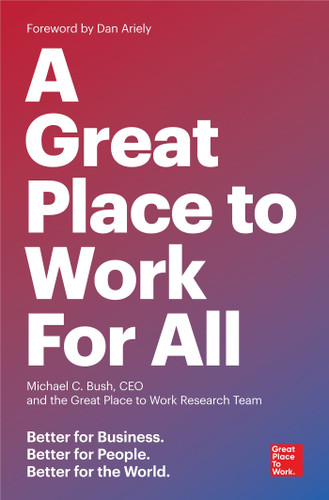A Great Place to Work for All (Better for Business, Better for People, Better for the World) by Michael C. Bush, CEO, The Great Place to Work Research Team, Dan Ariely, 9781523095087