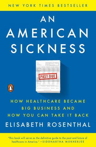An American Sickness (How Healthcare Became Big Business and How You Can Take It Back) by Elisabeth Rosenthal, 9780143110859