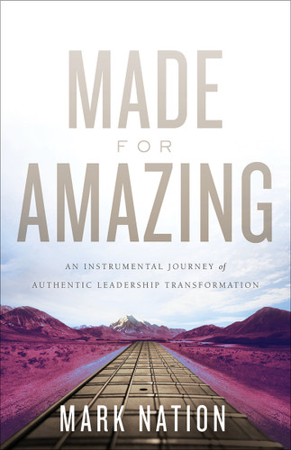 Made for Amazing (An Instrumental Journey of Authentic Leadership Transformation) by Mark Nation, 9781626344815