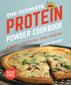 The Ultimate Protein Powder Cookbook (Think Outside the Shake) by Anna Sward, 9781682681701