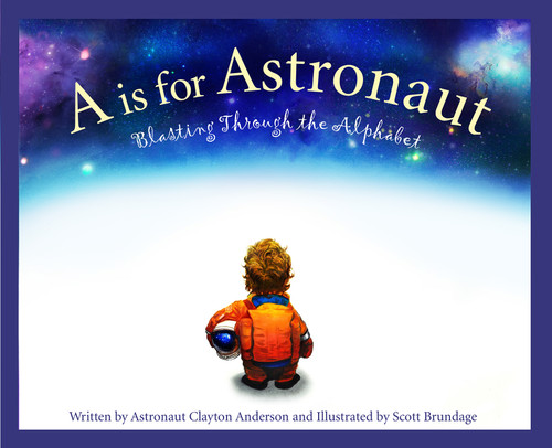 A is for Astronaut (Blasting Through the Alphabet) by Clayton Anderson, Scott Brundage, Michael Gillick, 9781585363964