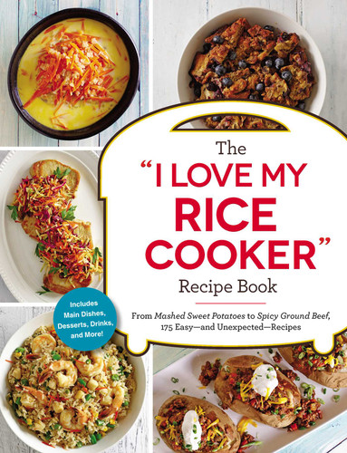 The "I Love My Rice Cooker" Recipe Book (From Mashed Sweet Potatoes to Spicy Ground Beef, 175 Easy--and Unexpected--Recipes) by Adams Media, 9781507206362