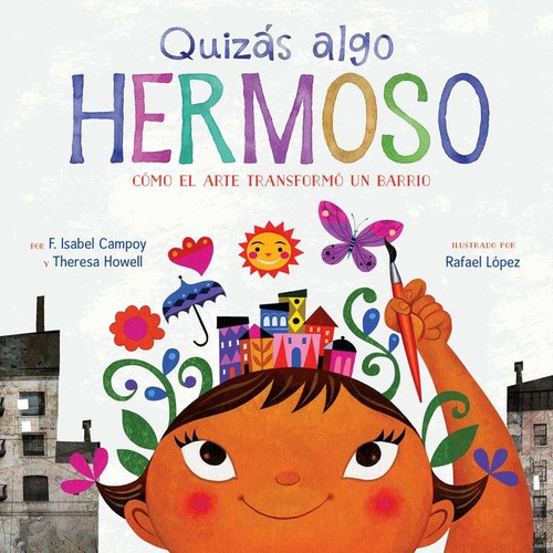 Quizás Algo Hermoso (Cómo el arte transformó un barrio (Maybe Something Beautiful Spanish edition)) by F. Isabel Campoy, Theresa Howell, Rafael López, 9781328904065