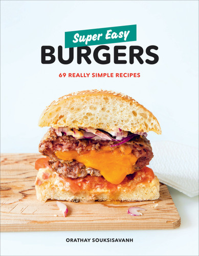 Super Easy Burgers (69 Really Simple Recipes: A Cookbook) by Orathay Souksisavanh, 9780525572961