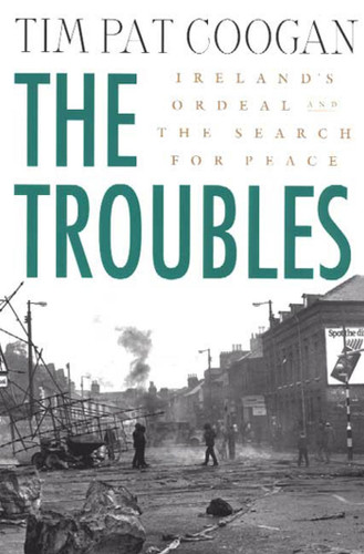 The Troubles: Ireland's Ordeal and the Search for Peace (Ireland's Ordeal and the Search for Peace) by Tim Pat Coogan, 9780312294182