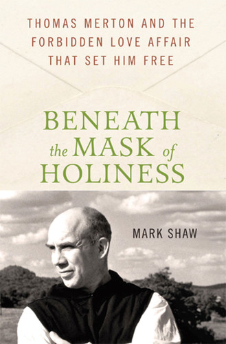 Beneath the Mask of Holiness (Thomas Merton and the Forbidden Love Affair that Set Him Free) by Mark Shaw, 9780230616530
