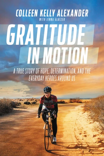 Gratitude in Motion (A True Story of Hope, Determination, and the Everyday Heroes Around Us) by Colleen Kelly Alexander, Jenna Glatzer, Bart Yasso, 9781455571130