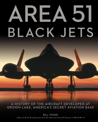 Area 51 - Black Jets (A History of the Aircraft Developed at Groom Lake, America's Secret Aviation Base) - 9780760361450 by Bill Yenne, 9780760361450