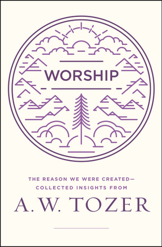 Worship (The Reason We Were Created-Collected Insights from A. W. Tozer) by A W Tozer, 9780802416032