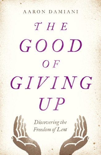 The Good of Giving Up (Discovering the Freedom of Lent) by Aaron Damiani, 9780802415165