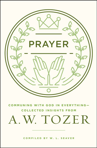 Prayer (Communing with God in Everything--Collected Insights from A. W. Tozer) by A W Tozer, W L Seaver, 9780802413819