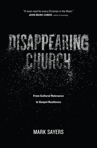 Disappearing Church (From Cultural Relevance to Gospel Resilience) by Mark Sayers, 9780802413352