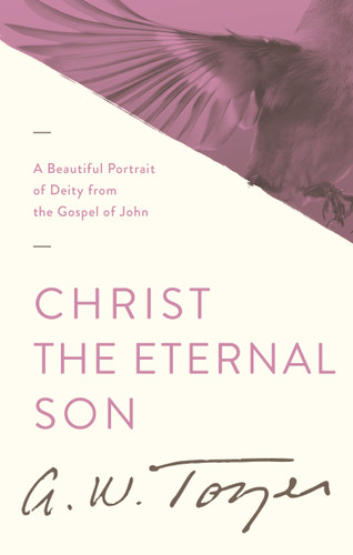 Christ the Eternal Son (A Beautiful Portrait of Deity from the Gospel of John) by A W Tozer, 9781600660474