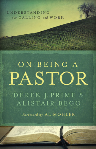 On Being a Pastor (Understanding Our Calling and Work) by Derek J Prime, Alistair Begg, Al Mohler, 9780802431226