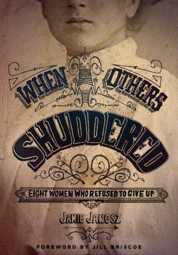 When Others Shuddered (Eight Women Who Refused to Give Up) by Jamie Janosz, 9780802410788