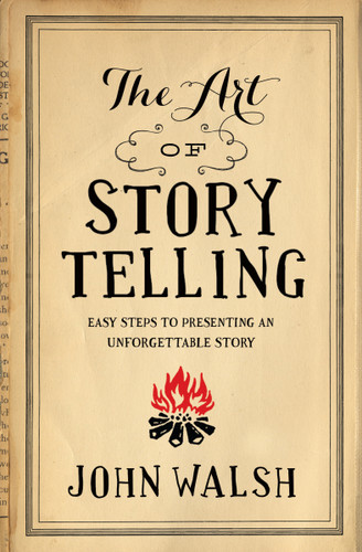 The Art of Storytelling (Easy Steps to Presenting an Unforgettable Story) by John Walsh, 9780802411334