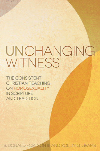 Unchanging Witness (The Consistent Christian Teaching on Homosexuality in Scripture and Tradition) by S. Donald Fortson, Rollin G. Grams, 9781433687921