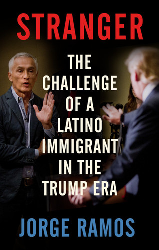 Stranger (The Challenge of a Latino Immigrant in the Trump Era) by Jorge Ramos, 9780525563792