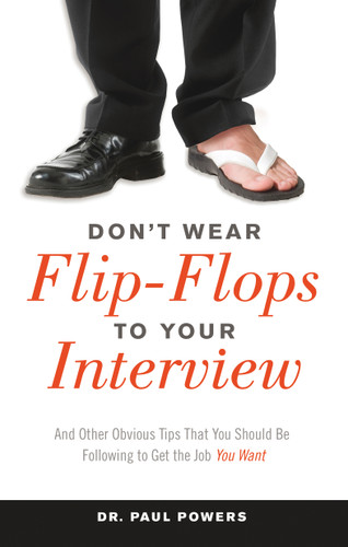 Don't Wear Flip-Flops to Your Interview (And Other Obvious Tips That You Should Be Following to Get the Job You Want) by Dr. Paul Powers, 9781632650030
