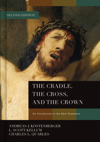 The Cradle, the Cross, and the Crown (An Introduction to the New Testament) by Andreas J. Köstenberger, L. Scott Kellum, Charles L. Quarles, 9781433684005