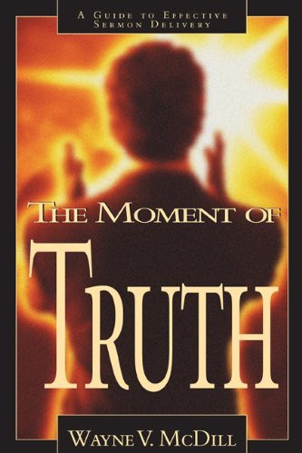 The Moment of Truth (A Guide to Effective Sermon Delivery) by Wayne McDill, 9780805418279
