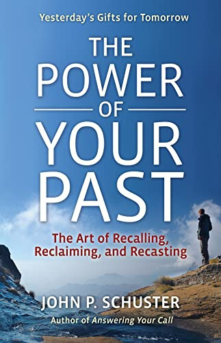 The Power of Your Past (The Art of Recalling, Reclaiming, and Recasting) by John P. Schuster, 9781605098265