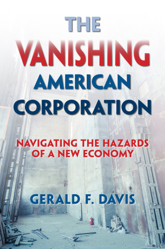 The Vanishing American Corporation (Navigating the Hazards of a New Economy) by Gerald F. Davis, 9781626562790