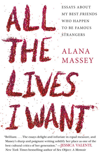 All the Lives I Want (Essays About My Best Friends Who Happen to Be Famous Strangers) - 9781455565863 by Alana Massey, 9781455565863