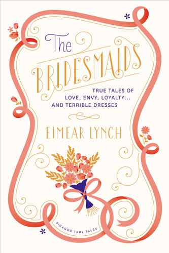 The Bridesmaids (True Tales of Love, Envy, Loyalty . . . and Terrible Dresses) by Eimear Lynch, Hanya Yanagihara, 9781250041777