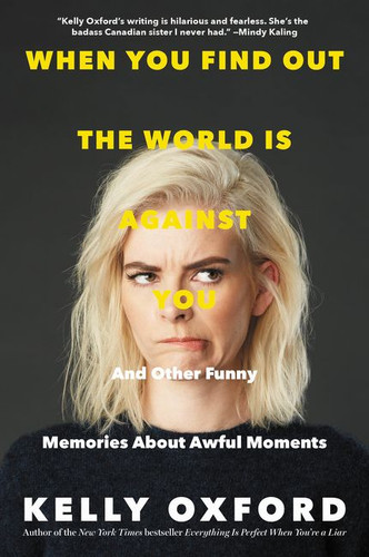 When You Find Out the World Is Against You (And Other Funny Memories About Awful Moments) by Kelly Oxford, 9780062322784