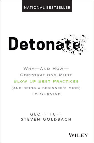 Detonate (Why - And How - Corporations Must Blow Up Best Practices (and bring a beginner's mind) To Survive) by Geoff Tuff, Steven Goldbach, 9781119476153