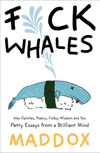 F*ck Whales (Also Families, Poetry, Folksy Wisdom and You) by Maddox, 9781501187513