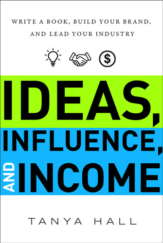 Ideas, Influence, and Income (Write a Book, Build Your Brand, and Lead Your Industry) by Tanya Hall, 9781626345140