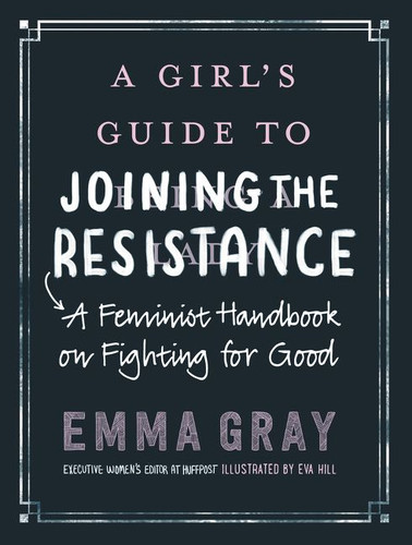 A Girl's Guide to Joining the Resistance (A Feminist Handbook on Fighting for Good) by Emma Gray, 9780062748089
