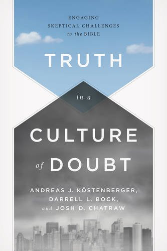 Truth in a Culture of Doubt (Engaging Skeptical Challenges to the Bible) by Andreas J. Köstenberger, Darrell L. Bock, Joshua D. Chatraw, 9781433684043