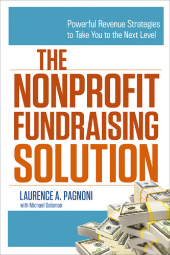 The Nonprofit Fundraising Solution (Powerful Revenue Strategies to Take You to the Next Level) by Laurence Pagnoni, Michael Solomon, 9780814432969