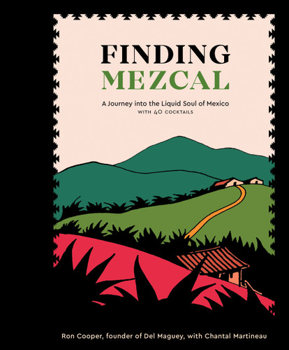 Finding Mezcal (A Journey into the Liquid Soul of Mexico, with 40 Cocktails) by Ron Cooper, Chantal Martineau, 9780399579004