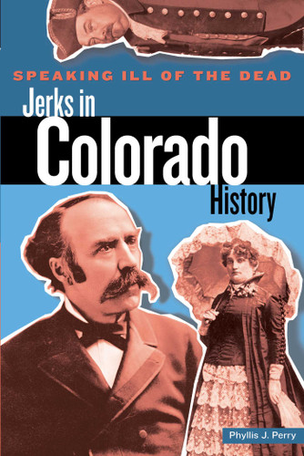 Speaking Ill of the Dead: Jerks in Colorado History by Phyllis Perry, 9780762727056