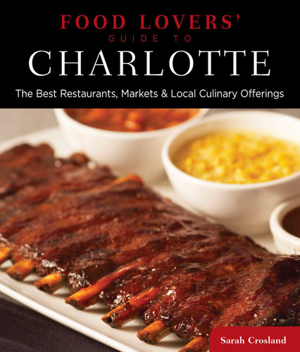 Food Lovers' Guide to® Charlotte (The Best Restaurants, Markets & Local Culinary Offerings) by Sarah Crosland, 9780762781102