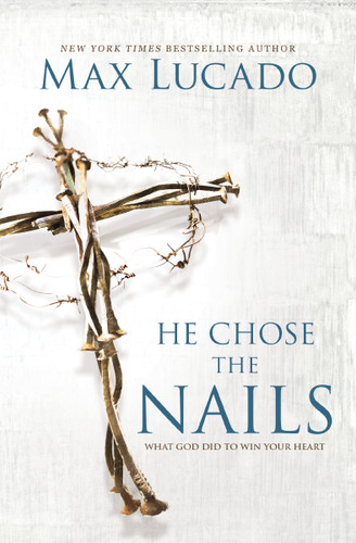 He Chose the Nails (What God Did to Win Your Heart) by Max Lucado, 9780718085070