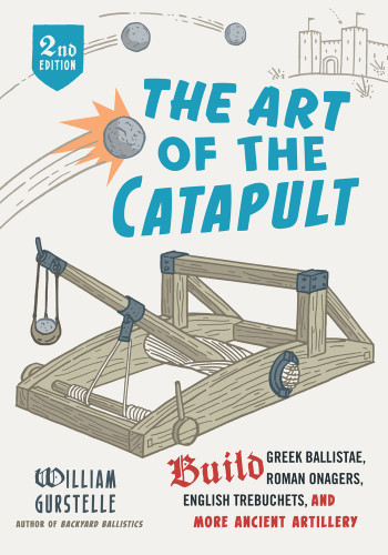 The Art of the Catapult (Build Greek Ballistae, Roman Onagers, English Trebuchets, And More Ancient Artillery) by William Gurstelle, 9780912777337