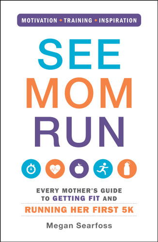 See Mom Run (Every Mother's Guide to Getting Fit and Running Her First 5K) by Megan Searfoss, 9781440575778