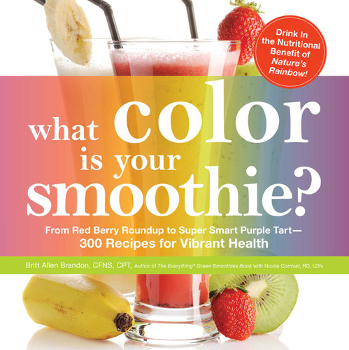 What Color is Your Smoothie? (From Red Berry Roundup to Super Smart Purple Tart--300 Recipes for Vibrant Health) by Britt Brandon, Nicole Cormier, 9781440536168