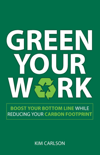 Green Your Work (Boost Your Bottom Line While Reducing Your Carbon Footprint) by Kim Carlson, 9781598699050
